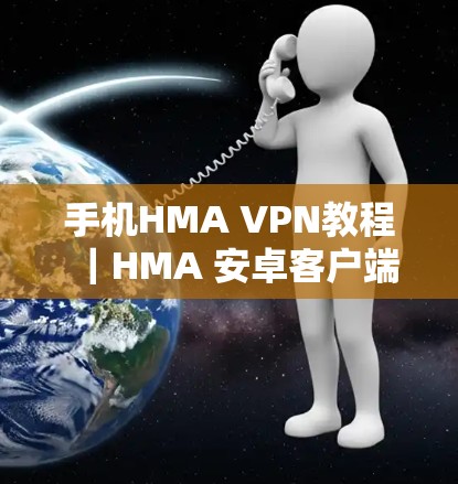 手机HMA VPN教程｜HMA 安卓客户端