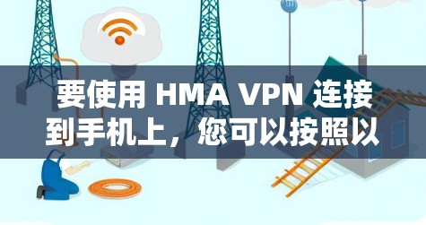要使用 HMA VPN 连接到手机上,您可以按照以下步骤操作 要使用 HMA VPN 连接到手机上,您可以按照以下步骤操作