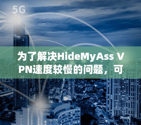 为了解决HideMyAss VPN速度较慢的问题，可以按照以下步骤进行调整