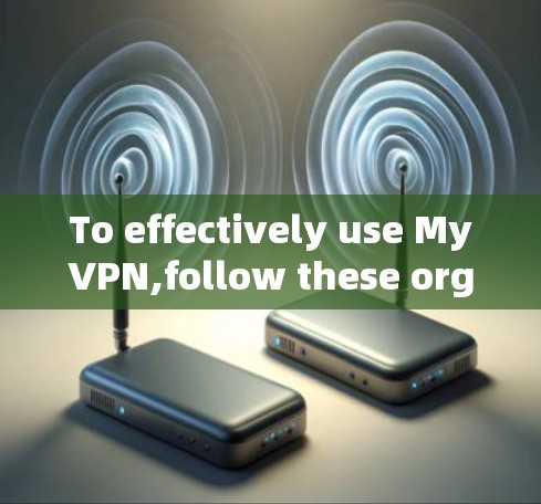 To effectively use MyVPN,follow these organized steps: