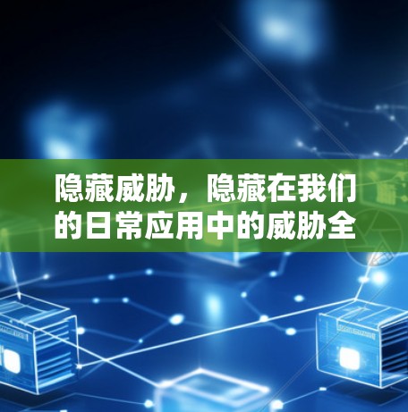 隐藏威胁,隐藏在我们的日常应用中的威胁全貌 隐藏威胁,隐藏在我们的日常应用中的威胁全貌