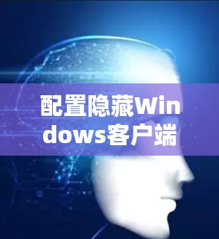 配置隐藏Windows客户端的步骤如下