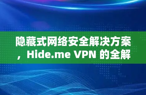 隐藏式网络安全解决方案,Hide.me VPN 的全解析 隐藏式网络安全解决方案,Hide.me VPN 的全解析