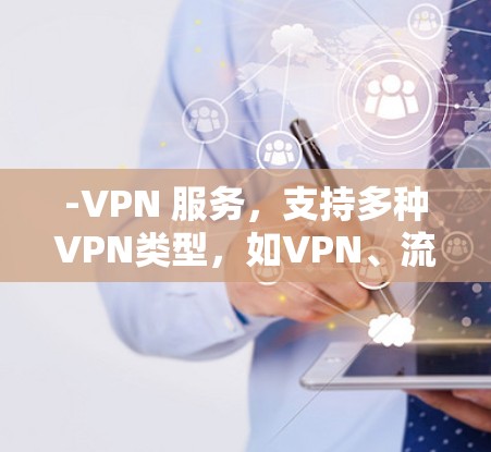 -VPN 服务，支持多种VPN类型，如VPN、流媒体、文件分享和在线游戏