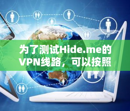 为了测试Hide.me的VPN线路，可以按照以下步骤进行
