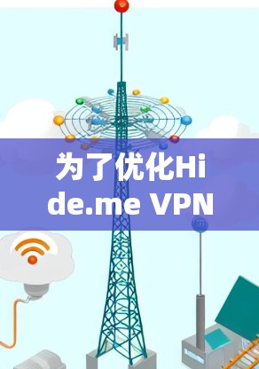 为了优化Hide.me VPN的性能，以下是一步步的解决方案