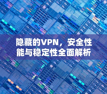 隐藏的VPN，安全性能与稳定性全面解析