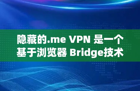 隐藏的.me VPN 是一个基于浏览器 Bridge技术的网络VPN服务,旨在提供安全的网络连接。以下是其科学上网方法的详细解释 隐藏的.me VPN 是一个基于浏览器 Bridge技术的网络VPN服务,旨在提供安全的网络连接。以下是其科学上网方法的详细解释
