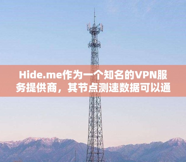 Hide.me作为一个知名的VPN服务提供商，其节点测速数据可以通过多个VPN平台进行评估。以下是根据多个VPN平台收集的Hide.me测速数据的总结