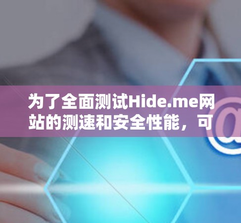 为了全面测试Hide.me网站的测速和安全性能，可以按照以下步骤进行