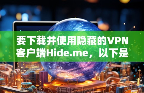 要下载并使用隐藏的VPN客户端Hide.me，以下是详细步骤