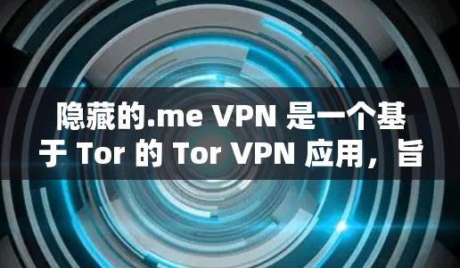 隐藏的.me VPN 是一个基于 Tor 的 Tor VPN 应用，旨在提供无连接、无服务器的在线访问功能。以下是对该应用的详细分析