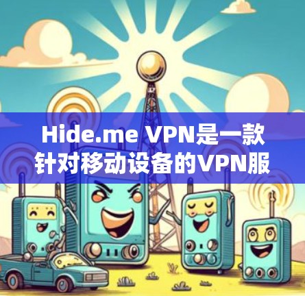 Hide.me VPN是一款针对移动设备的VPN服务，旨在为用户提供安全的网络连接。以下是一个详细的安装步骤指南