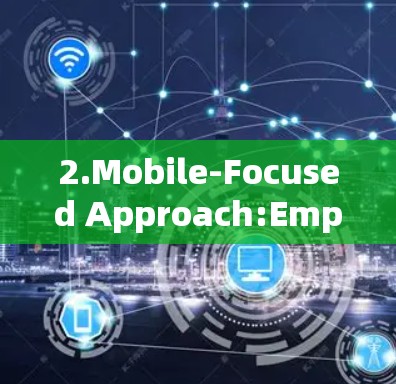 2.Mobile-Focused Approach:Emphasizes mobile-first design,making it suitable for mobile platforms.