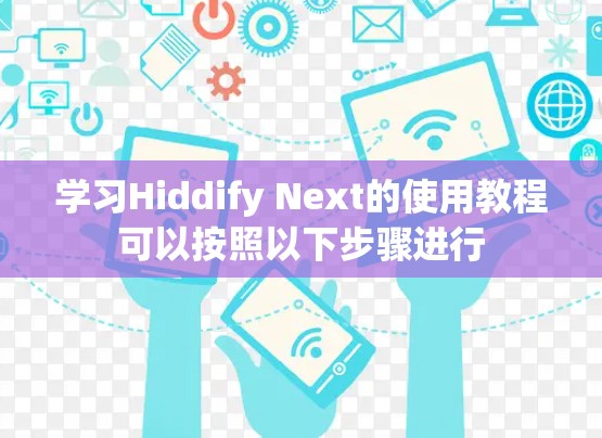 学习Hiddify Next的使用教程可以按照以下步骤进行