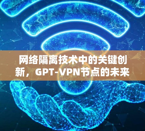 网络隔离技术中的关键创新，GPT-VPN节点的未来展望