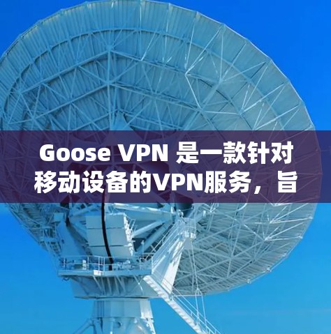 Goose VPN 是一款针对移动设备的VPN服务,旨在提供安全、高效和友好的网络连接体验。以下是Goose VPN 的体验评测 Goose VPN 是一款针对移动设备的VPN服务,旨在提供安全、高效和友好的网络连接体验。以下是Goose VPN 的体验评测
