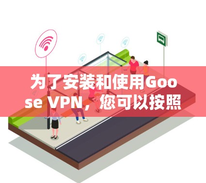 为了安装和使用Goose VPN,您可以按照以下步骤进行 为了安装和使用Goose VPN,您可以按照以下步骤进行