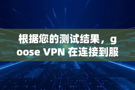 根据您的测试结果,goose VPN 在连接到服务器时表现出良好的速度,速度测试显示其速度达到您的网络带宽的两倍甚至更高。以下是关于该测试和使用 goose VPN 的详细分析 根据您的测试结果,goose VPN 在连接到服务器时表现出良好的速度,速度测试显示其速度达到您的网络带宽的两倍甚至更高。以下是关于该测试和使用 goose VPN 的详细分析