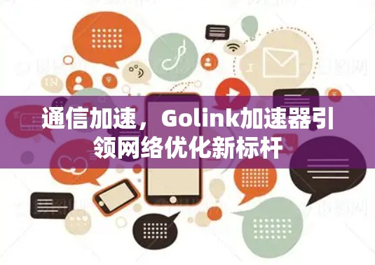 通信加速,Golink加速器引领网络优化新标杆 通信加速,Golink加速器引领网络优化新标杆