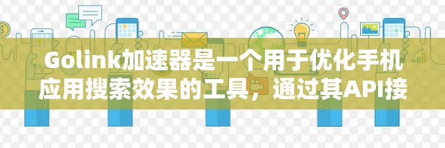 Golink加速器是一个用于优化手机应用搜索效果的工具,通过其API接口与手机应用通信,提升搜索速度和用户体验。以下是学习Golink加速器的详细步骤 Golink加速器是一个用于优化手机应用搜索效果的工具,通过其API接口与手机应用通信,提升搜索速度和用户体验。以下是学习Golink加速器的详细步骤
