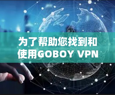 为了帮助您找到和使用GOBOY VPN的最新版本,以下是一些详细的步骤和建议 为了帮助您找到和使用GOBOY VPN的最新版本,以下是一些详细的步骤和建议