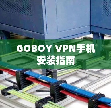 GOBOY VPN手机安装指南 GOBOY VPN手机安装指南
