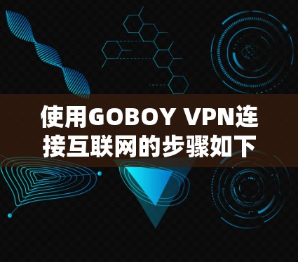 使用GOBOY VPN连接互联网的步骤如下 使用GOBOY VPN连接互联网的步骤如下