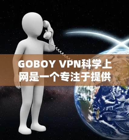 GOBOY VPN科学上网是一个专注于提供科学上网服务的VPN平台,它通过多种VPN连接选项让用户选择适合自己的需求。以下是详细分析 GOBOY VPN科学上网是一个专注于提供科学上网服务的VPN平台,它通过多种VPN连接选项让用户选择适合自己的需求。以下是详细分析