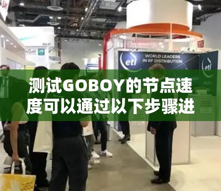 测试GOBOY的节点速度可以通过以下步骤进行 测试GOBOY的节点速度可以通过以下步骤进行