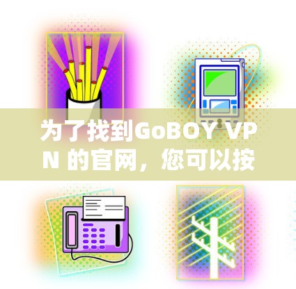 为了找到GoBOY VPN 的官网,您可以按照以下步骤进行 为了找到GoBOY VPN 的官网,您可以按照以下步骤进行