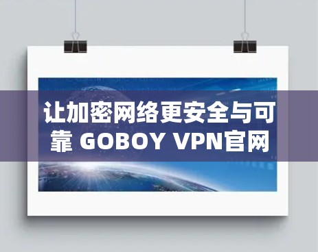 让加密网络更安全与可靠 GOBOY VPN官网 让加密网络更安全与可靠 GOBOY VPN官网