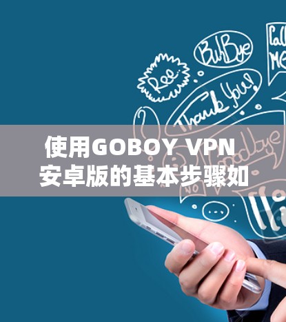 使用GOBOY VPN 安卓版的基本步骤如下 使用GOBOY VPN 安卓版的基本步骤如下