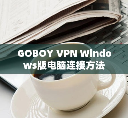 GOBOY VPN Windows版电脑连接方法 GOBOY VPN Windows版电脑连接方法