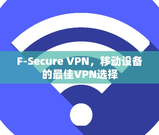 F-Secure VPN,移动设备的最佳VPN选择 F-Secure VPN,移动设备的最佳VPN选择