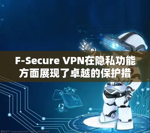 F-Secure VPN在隐私功能方面展现了卓越的保护措施,以下是其在隐私保护方面的具体分析 F-Secure VPN在隐私功能方面展现了卓越的保护措施,以下是其在隐私保护方面的具体分析