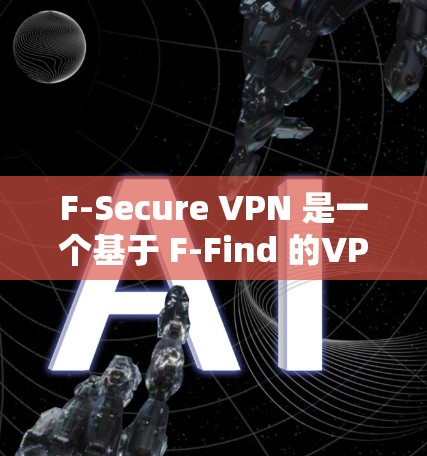 F-Secure VPN 是一个基于 F-Find 的VPN 应用程序，提供高安全性和端口连接功能，适合需要高安全性的用户。以下是对 F-Secure VPN 使用的详细步骤