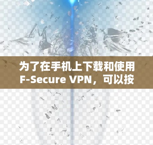 为了在手机上下载和使用F-Secure VPN,可以按照以下步骤进行 为了在手机上下载和使用F-Secure VPN,可以按照以下步骤进行