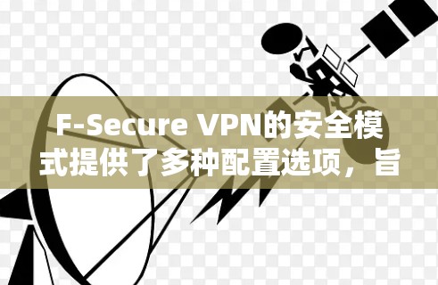 F-Secure VPN的安全模式提供了多种配置选项,旨在为用户提供全面的安全防护。以下是详细的安全模式和功能说明,分为物理和数据双重防护,以及认证模式 F-Secure VPN的安全模式提供了多种配置选项,旨在为用户提供全面的安全防护。以下是详细的安全模式和功能说明,分为物理和数据双重防护,以及认证模式