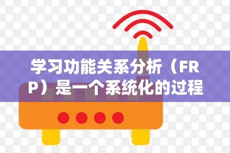 学习功能关系分析（FRP）是一个系统化的过程，可以帮助你更深入地理解系统的行为和功能。以下是一个分步骤的指南，帮助你全面掌握FRP的方法