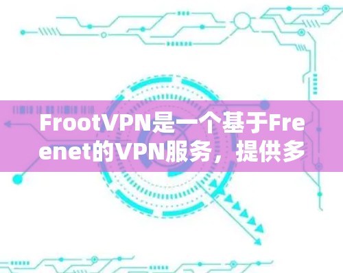 FrootVPN是一个基于Freenet的VPN服务，提供多种功能，包括VPN连接、文件传输、视频会议、游戏连接等。以下是关于FrootVPN官方下载的步骤说明