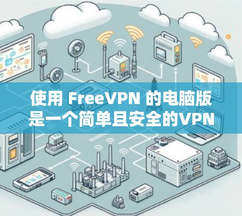 使用 FreeVPN 的电脑版是一个简单且安全的VPN服务，适合对隐私和安全有较高要求的用户。以下是一个详细的步骤指南，帮助您顺利使用 FreeVPN