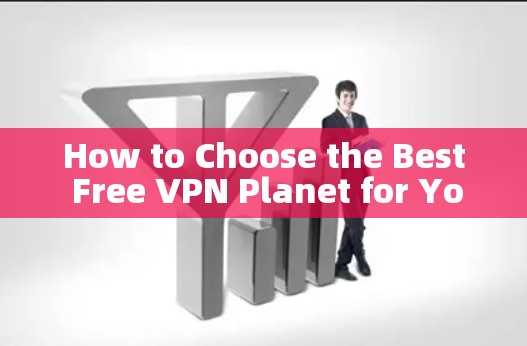 How to Choose the Best Free VPN Planet for Your Needs How to Choose the Best Free VPN Planet for Your Needs