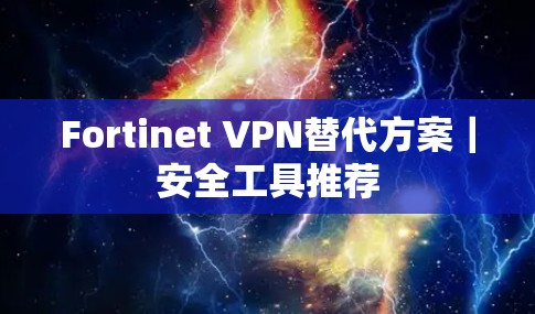 Fortinet VPN替代方案｜安全工具推荐