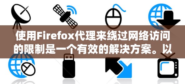 使用Firefox代理来绕过网络访问的限制是一个有效的解决方案。以下是一个结构化的指南,帮助你系统地学习如何使用Firefox代理 使用Firefox代理来绕过网络访问的限制是一个有效的解决方案。以下是一个结构化的指南,帮助你系统地学习如何使用Firefox代理