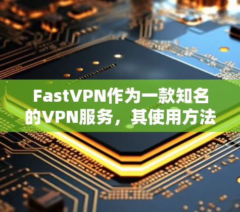 FastVPN作为一款知名的VPN服务,其使用方法和特点非常丰富。以下是对FastVPN使用方法的详细指南 FastVPN作为一款知名的VPN服务,其使用方法和特点非常丰富。以下是对FastVPN使用方法的详细指南