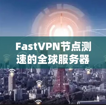 FastVPN节点测速的全球服务器测试