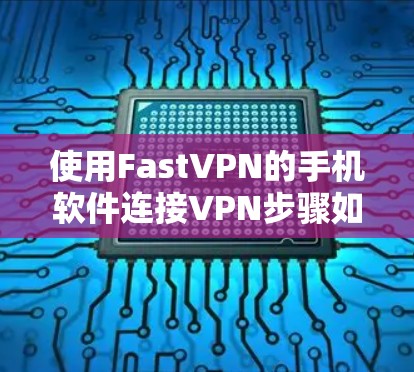 使用FastVPN的手机软件连接VPN步骤如下 使用FastVPN的手机软件连接VPN步骤如下