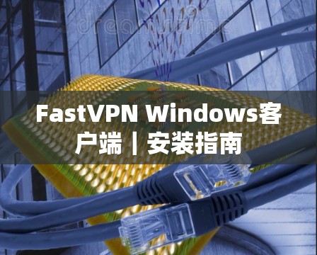 FastVPN Windows客户端｜安装指南