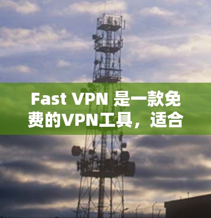Fast VPN 是一款免费的VPN工具，适合在没有网络连接的情况下进行VPN。以下是一步步的下载和使用指南